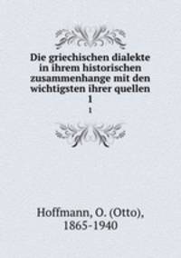 Die griechischen dialekte in ihrem historischen zusammenhange mit den wichtigsten ihrer quellen. 1