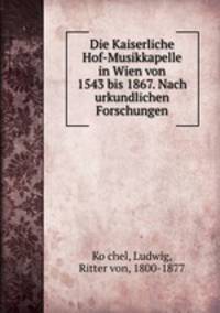 Die Kaiserliche Hof-Musikkapelle in Wien von 1543 bis 1867. Nach urkundlichen Forschungen