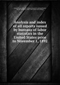 Analysis and index of all reports issued by bureaus of labor statistics in the United States prior to November 1, 1892