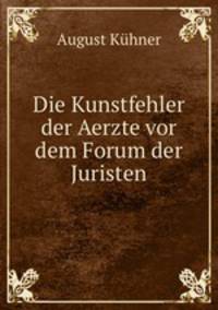 Die Kunstfehler der Aerzte vor dem Forum der Juristen