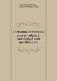 Dictionnaire francais et grec vulgaire: dans lequel sont specifiees les .