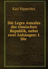 Die Leges Annales der romischen Republik, nebst zwei Anhangen: I. Die .
