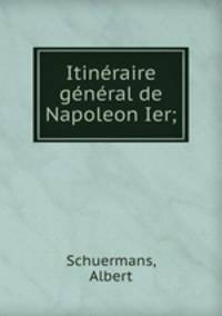 Itineraire general de Napoleon Ier;