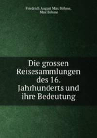 Die grossen Reisesammlungen des 16. Jahrhunderts und ihre Bedeutung