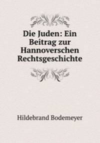 Die Juden: Ein Beitrag zur Hannoverschen Rechtsgeschichte