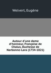Autour d`une dame d`honneur, Franoise de Chalus, Duchesse de Narbonne-Lara (1734-1821)