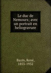 Le duc de Nemours; avec un portrait en heliogravure