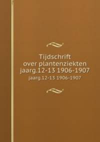 Tijdschrift over plantenziekten. jaarg.12-13 1906-1907