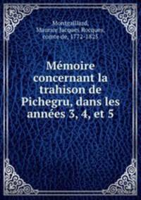 Memoire concernant la trahison de Pichegru, dans les annees 3, 4, et 5