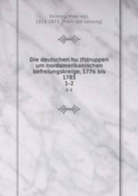 Die deutschen hulfstruppen um nordamerikanischen befreiungskreige, 1776 bis 1783. 1-2