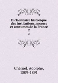 Dictionnaire historique des institutions, murs et coutumes de la France. 2