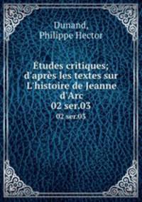 tudes critiques; d`aprs les textes sur L`histoire de Jeanne d`Arc. 02 ser.03