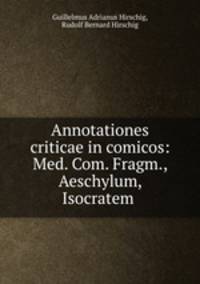 Annotationes criticae in comicos: Med. Com. Fragm., Aeschylum, Isocratem .