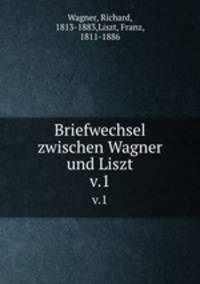 Briefwechsel zwischen Wagner und Liszt. v.1
