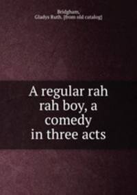 A regular rah rah boy, a comedy in three acts