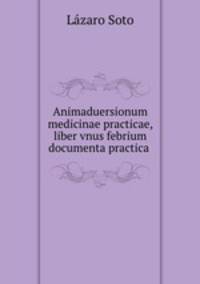 Animaduersionum medicinae practicae, liber vnus febrium documenta practica .