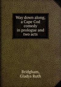 Way down along, a Cape Cod comedy in prologue and two acts
