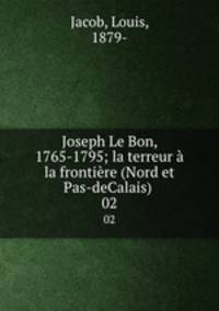 Joseph Le Bon, 1765-1795; la terreur la frontire (Nord et Pas-deCalais) . 02