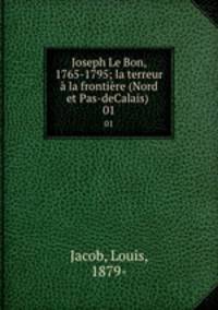 Joseph Le Bon, 1765-1795; la terreur la frontire (Nord et Pas-deCalais) . 01