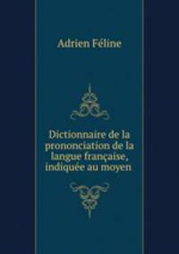 Dictionnaire de la prononciation de la langue francaise, indiquee au moyen .