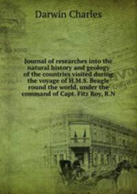 Journal of researches into the natural history and geology of the countries visited during the voyage of H.M.S. Beagle round the world, under the command of Capt. Fitz Roy, R.N