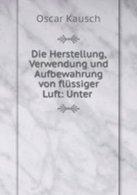 Die Herstellung, Verwendung und Aufbewahrung von flussiger Luft: Unter .