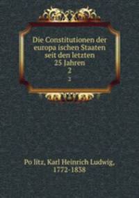 Die Constitutionen der europaischen Staaten seit den letzten 25 Jahren. 2