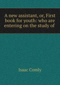 A new assistant, or, First book for youth: who are entering on the study of .
