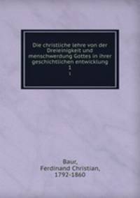 Die christliche lehre von der Dreieinigkeit und menschwerdung Gottes in ihrer geschichtlichen entwicklung. 1