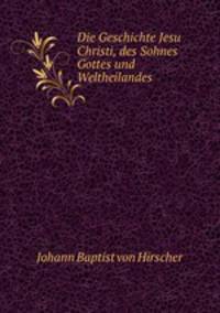 Die Geschichte Jesu Christi, des Sohnes Gottes und Weltheilandes