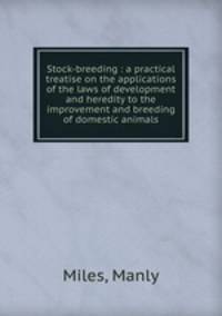 Stock-breeding : a practical treatise on the applications of the laws of development and heredity to the improvement and breeding of domestic animals