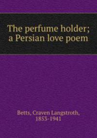 The perfume holder; a Persian love poem