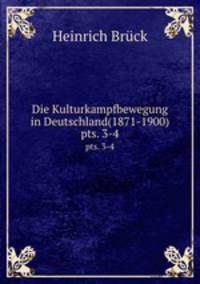 Die Kulturkampfbewegung in Deutschland(1871-1900). pts. 3-4