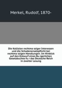Die Kollision rechtma?ssiger Interessen und die Schadenersatzpflicht bei rechtma?ssigen Handlungen. Im Hinblick auf den Entwurf eines Bu?rgerlichen Gesetzbuches fu?r das Deutsche Reich in zweiter Lesung