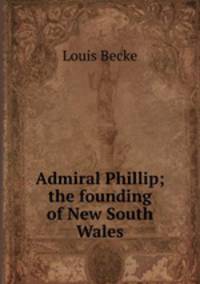 Admiral Phillip; the founding of New South Wales