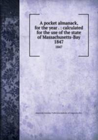 A pocket almanack, for the year . : calculated for the use of the state of Massachusetts-Bay. 1847