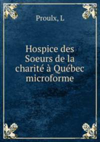 Hospice des Soeurs de la charite a Quebec microforme