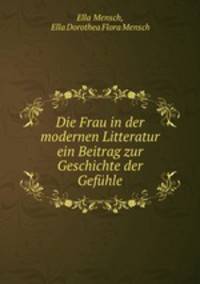 Die Frau in der modernen Litteratur ein Beitrag zur Geschichte der Gefuhle
