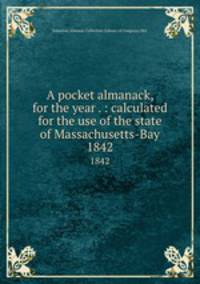 A pocket almanack, for the year . : calculated for the use of the state of Massachusetts-Bay. 1842