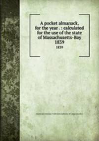 A pocket almanack, for the year . : calculated for the use of the state of Massachusetts-Bay. 1839