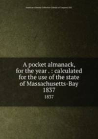 A pocket almanack, for the year . : calculated for the use of the state of Massachusetts-Bay. 1837