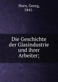 Die Geschichte der Glasindustrie und ihrer Arbeiter;