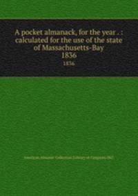 A pocket almanack, for the year . : calculated for the use of the state of Massachusetts-Bay. 1836
