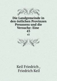 Die Landgemeinde in den stlichen Provinzen Preussens und die Versuche: Eine .. 43
