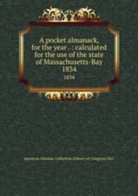 A pocket almanack, for the year . : calculated for the use of the state of Massachusetts-Bay. 1834