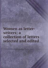 Women as letter-writers; a collection of letters selected and edited