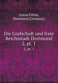 Die Grafschaft und freie Reichsstadt Dortmund. 2, pt. 1