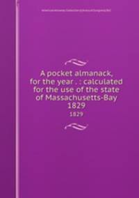 A pocket almanack, for the year . : calculated for the use of the state of Massachusetts-Bay. 1829