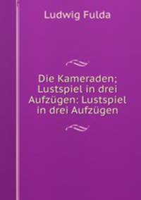 Die Kameraden; Lustspiel in drei Aufzugen: Lustspiel in drei Aufzugen