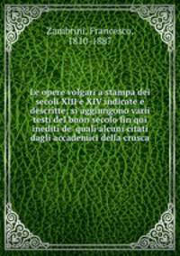 Le opere volgari a stampa dei secoli XIII e XIV indicate e descritte; si aggiungono varii testi del buon secolo fin qui inediti de